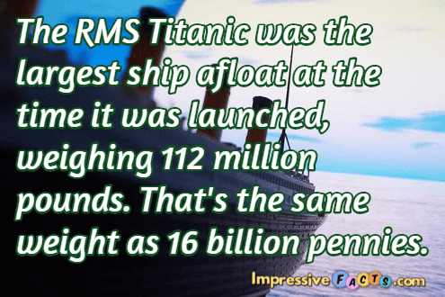 The RMS Titanic was the largest ship afloat at the time it was launched, weighing 112 million pounds.